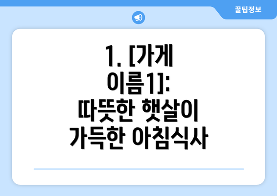 1. [가게 이름1]: 따뜻한 햇살이 가득한 아침식사