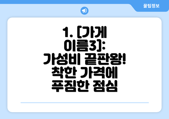 1. [가게 이름3]:  가성비 끝판왕! 착한 가격에 푸짐한 점심