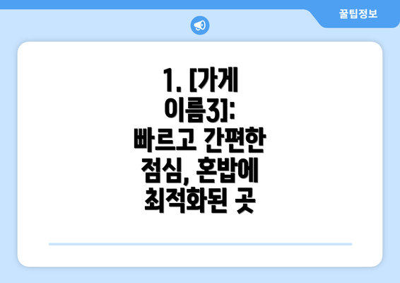 1. [가게 이름3]: 빠르고 간편한 점심, 혼밥에 최적화된 곳