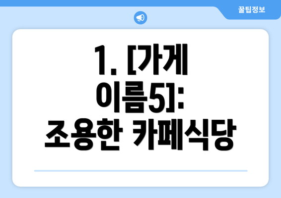 1. [가게 이름5]:  조용한 카페식당