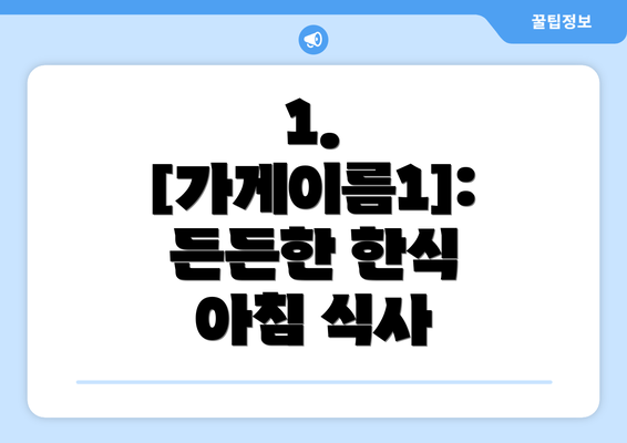 1.  [가게이름1]: 든든한 한식 아침 식사