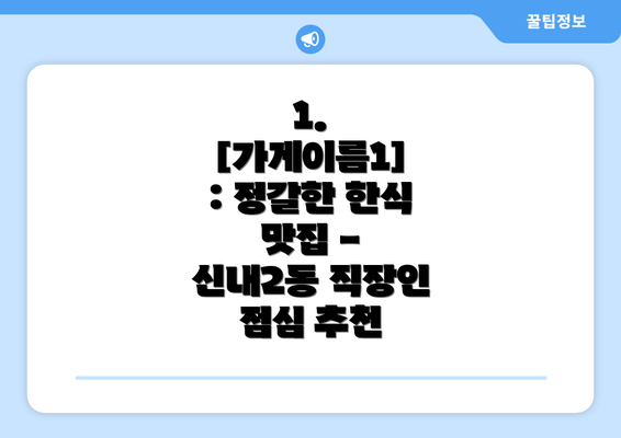 1.  [가게이름1] : 정갈한 한식 맛집 - 신내2동 직장인 점심 추천