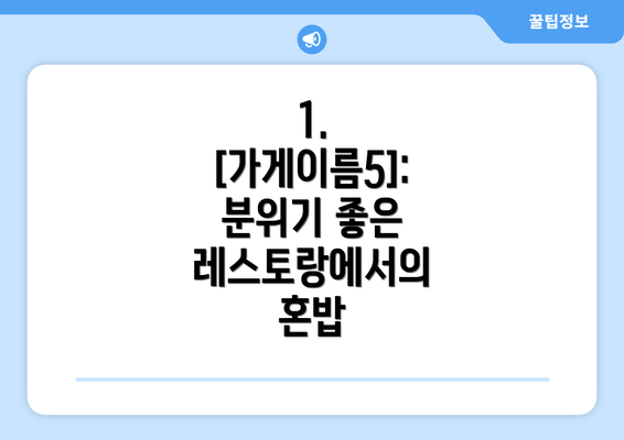 1. [가게이름5]:  분위기 좋은 레스토랑에서의 혼밥