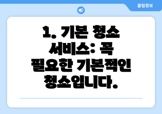 1. 기본 청소 서비스: 꼭 필요한 기본적인 청소입니다.