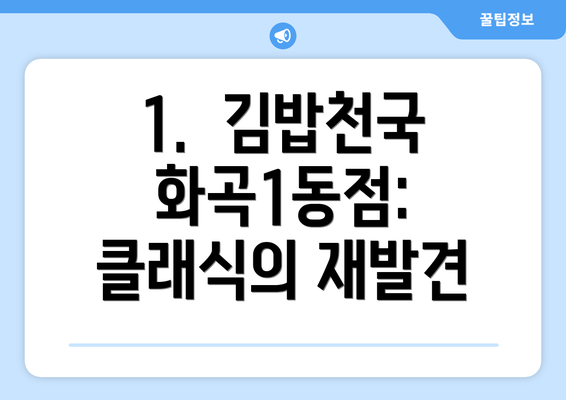 1.  김밥천국 화곡1동점:  클래식의 재발견