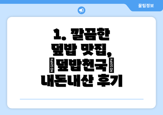 1. 깔끔한 덮밥 맛집, “덮밥천국” 내돈내산 후기