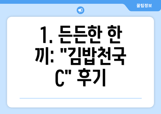 1. 든든한 한 끼: "김밥천국 C" 후기