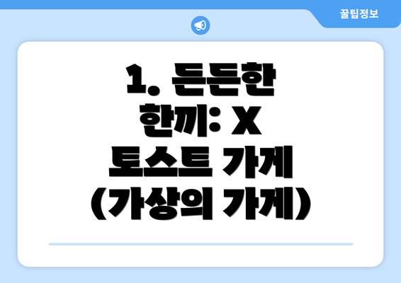 1. 든든한 한끼: X 토스트 가게 (가상의 가게)