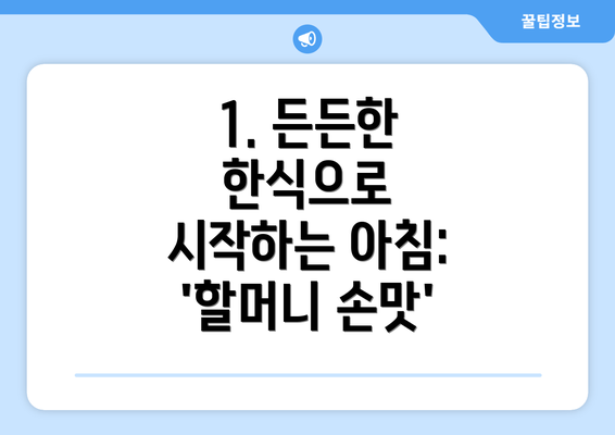 1. 든든한 한식으로 시작하는 아침: '할머니 손맛'