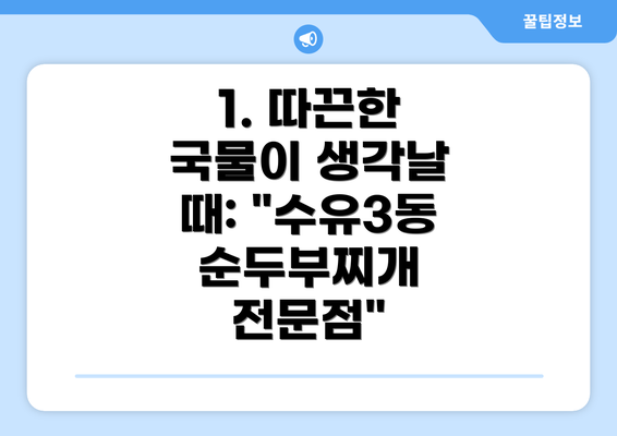 1. 따끈한 국물이 생각날 때: "수유3동 순두부찌개 전문점"