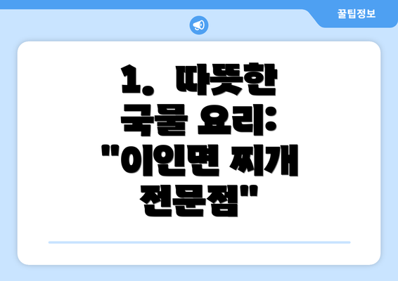 1.  따뜻한 국물 요리: "이인면 찌개 전문점"