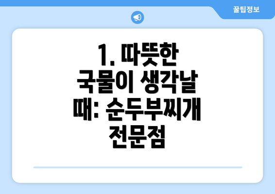 1. 따뜻한 국물이 생각날 때: 순두부찌개 전문점