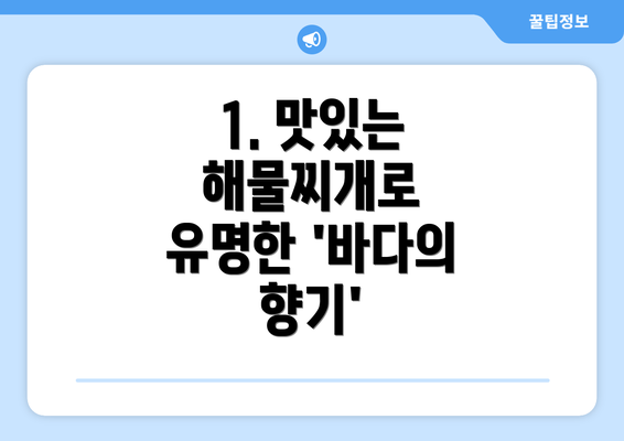 1. 맛있는 해물찌개로 유명한 '바다의 향기'