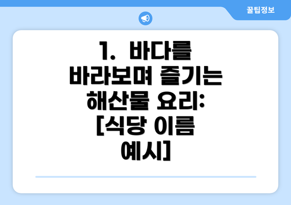 1.  바다를 바라보며 즐기는 해산물 요리: [식당 이름 예시]