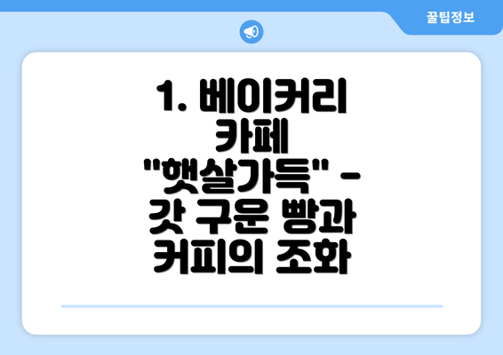 1. 베이커리 카페 "햇살가득" - 갓 구운 빵과 커피의 조화