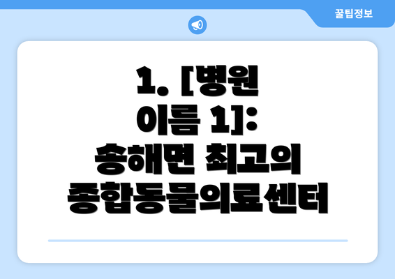 1. [병원 이름 1]: 송해면 최고의 종합동물의료센터