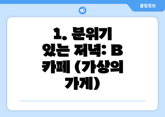 1. 분위기 있는 저녁: B 카페 (가상의 가게)