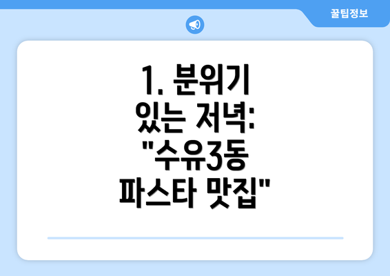 1. 분위기 있는 저녁: "수유3동 파스타 맛집"