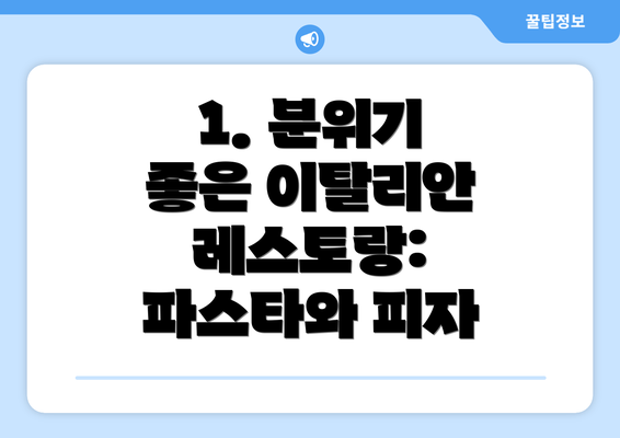 1. 분위기 좋은 이탈리안 레스토랑: 파스타와 피자