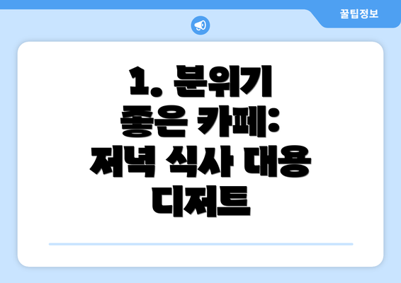 1. 분위기 좋은 카페: 저녁 식사 대용 디저트