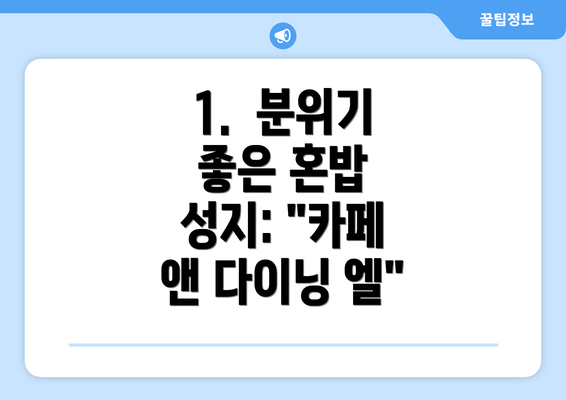 1.  분위기 좋은 혼밥 성지: "카페 앤 다이닝 엘"