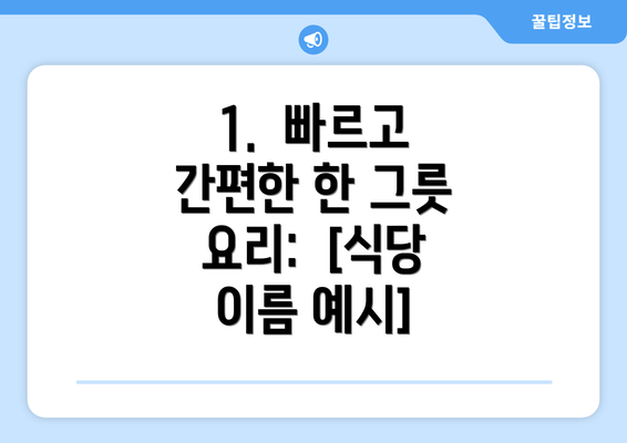 1.  빠르고 간편한 한 그릇 요리:  [식당 이름 예시]