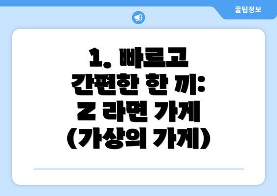 1. 빠르고 간편한 한 끼: Z 라면 가게 (가상의 가게)