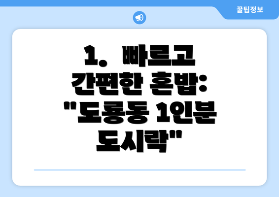 1.  빠르고 간편한 혼밥: "도룡동 1인분 도시락"