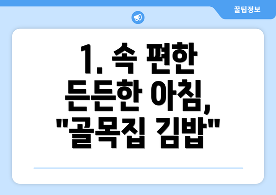 1. 속 편한 든든한 아침, "골목집 김밥"