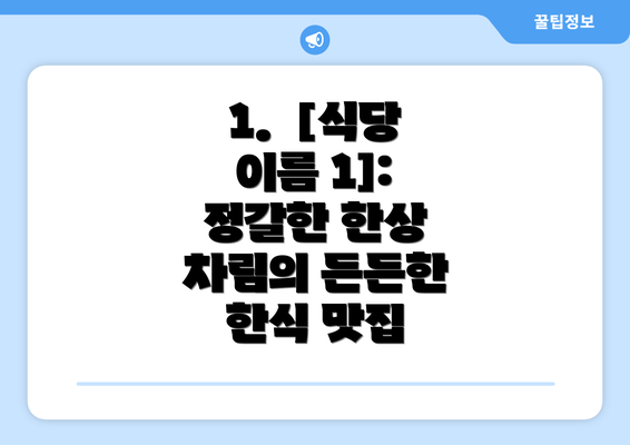 1.  [식당 이름 1]: 정갈한 한상 차림의 든든한 한식 맛집