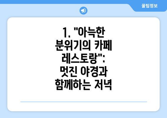 1. "아늑한 분위기의 카페 레스토랑":  멋진 야경과 함께하는 저녁