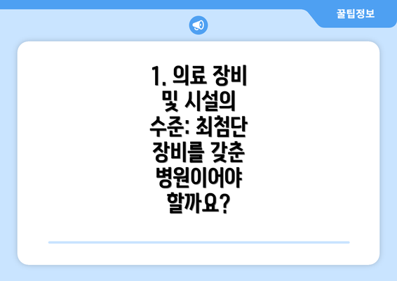 1. 의료 장비 및 시설의 수준: 최첨단 장비를 갖춘 병원이어야 할까요?