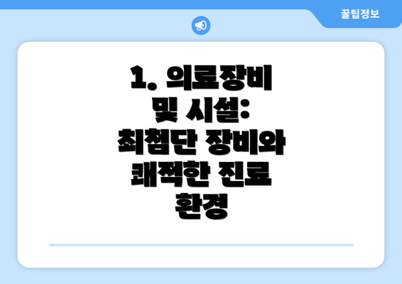 1. 의료장비 및 시설: 최첨단 장비와 쾌적한 진료 환경