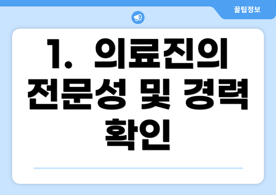 1.  의료진의 전문성 및 경력 확인