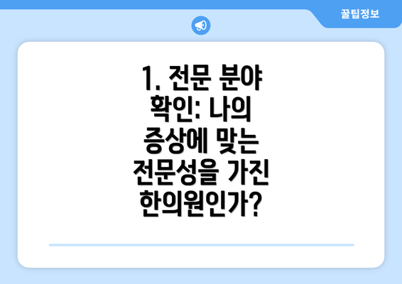 1. 전문 분야 확인: 나의 증상에 맞는 전문성을 가진 한의원인가?