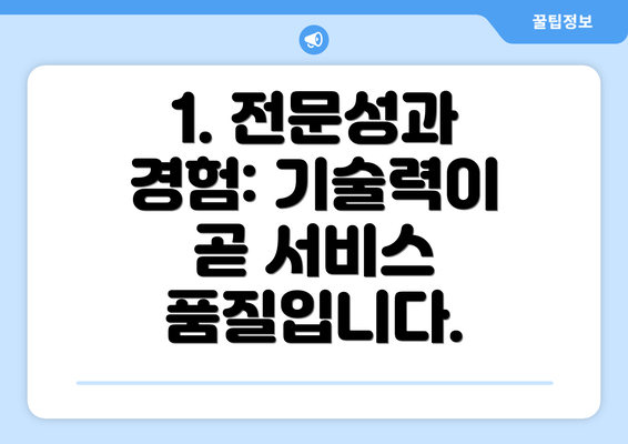 1. 전문성과 경험: 기술력이 곧 서비스 품질입니다.