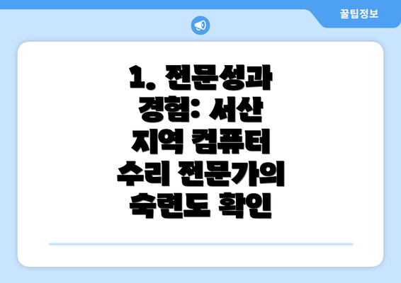 1. 전문성과 경험: 서산 지역 컴퓨터 수리 전문가의 숙련도 확인