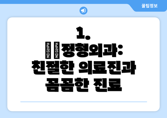 1. ○○정형외과: 친절한 의료진과 꼼꼼한 진료