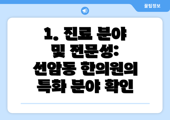 1. 진료 분야 및 전문성:  선암동 한의원의 특화 분야 확인