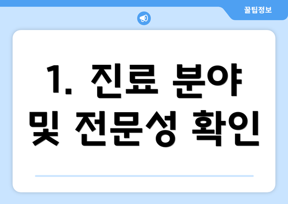 1. 진료 분야 및 전문성 확인