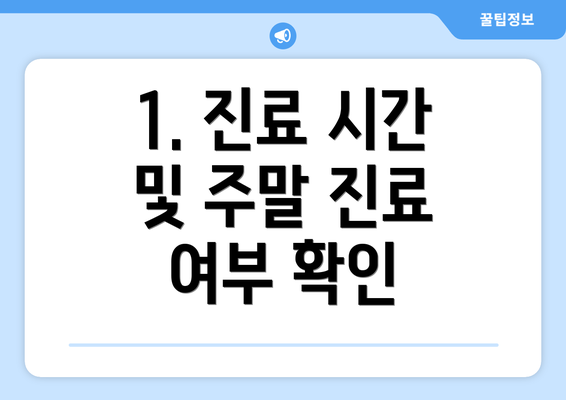 1. 진료 시간 및 주말 진료 여부 확인