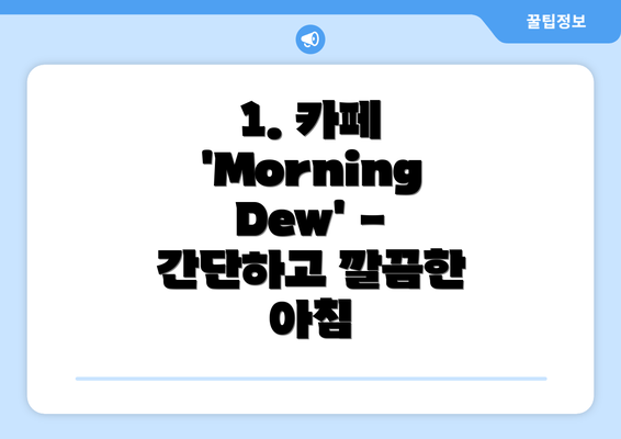 1. 카페 'Morning Dew' - 간단하고 깔끔한 아침