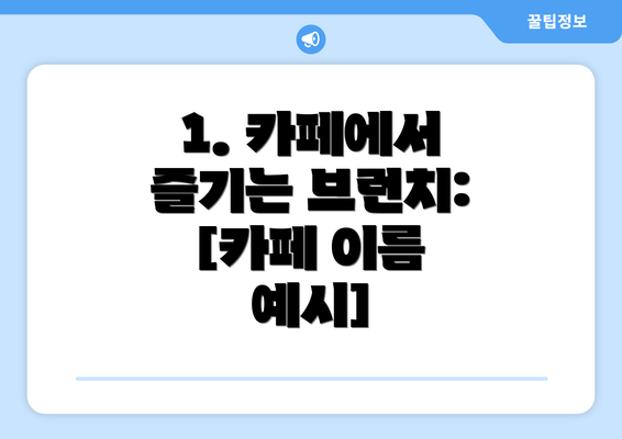 1. 카페에서 즐기는 브런치:  [카페 이름 예시]