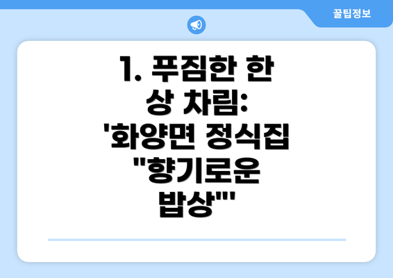 1. 푸짐한 한 상 차림: '화양면 정식집  "향기로운 밥상"'