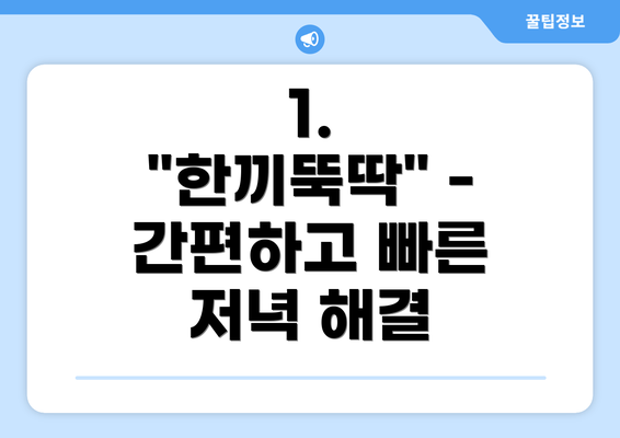 1. "한끼뚝딱" - 간편하고 빠른 저녁 해결