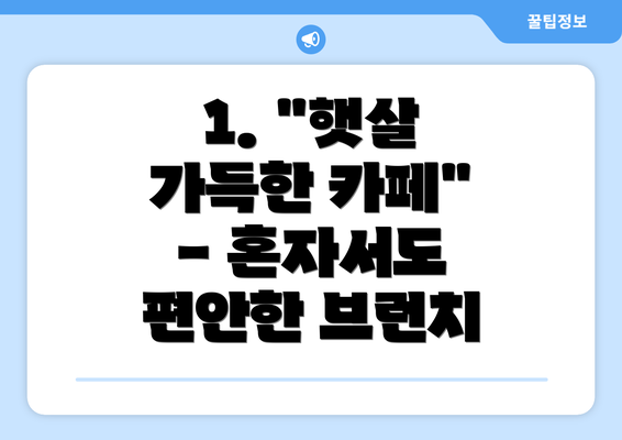 1. "햇살 가득한 카페" - 혼자서도 편안한 브런치