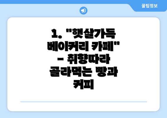 1. "햇살가득 베이커리 카페" - 취향따라 골라먹는 빵과 커피