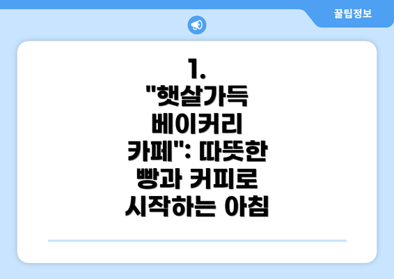 1.  "햇살가득 베이커리 카페": 따뜻한 빵과 커피로 시작하는 아침