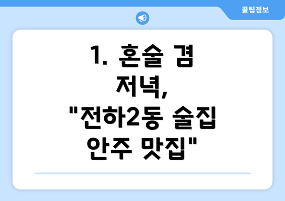 1. 혼술 겸 저녁, "전하2동 술집 안주 맛집"