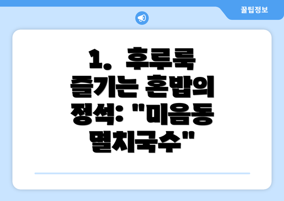 1.  후루룩 즐기는 혼밥의 정석: "미음동 멸치국수"